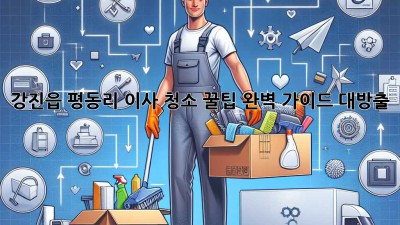 강진읍 평동리 이사 청소 꿀팁🍯 완벽 가이드 대방출! ✨