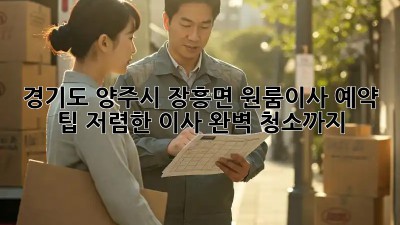 경기도 양주시 장흥면 원룸이사 예약 팁: 저렴한 이사, 완벽 청소까지! 💯